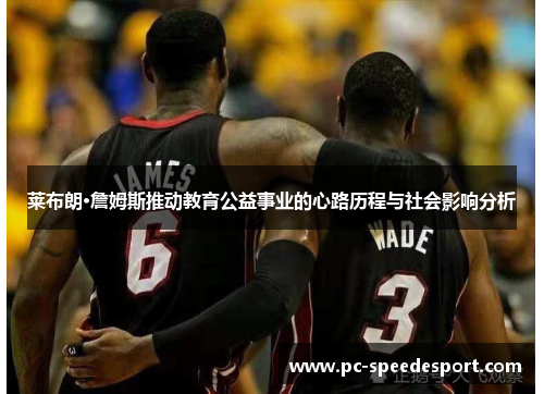 莱布朗·詹姆斯推动教育公益事业的心路历程与社会影响分析