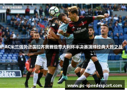 AC米兰强势逆袭拉齐奥晋级意大利杯半决赛演绎经典大胜之战