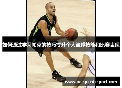 如何通过学习帕克的技巧提升个人篮球技能和比赛表现