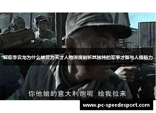 解密李云龙为什么被誉为天才人物深度剖析其独特的军事才智与人格魅力