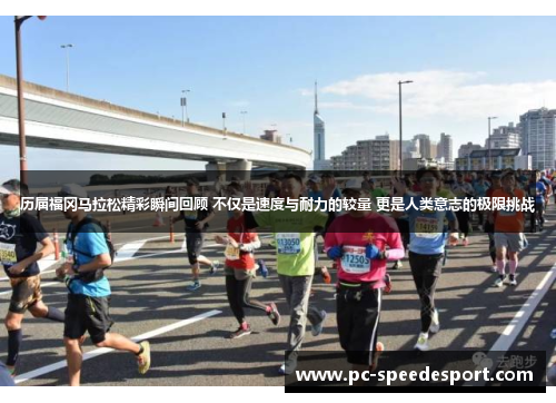 历届福冈马拉松精彩瞬间回顾 不仅是速度与耐力的较量 更是人类意志的极限挑战