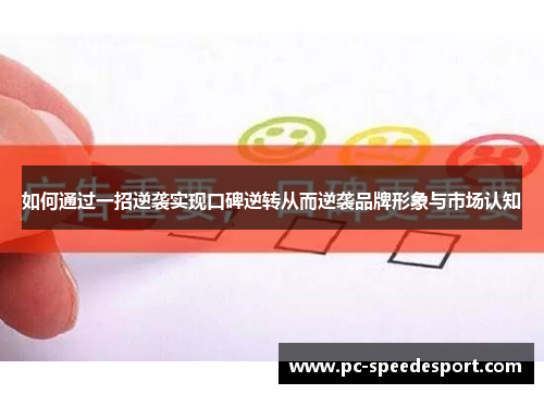 如何通过一招逆袭实现口碑逆转从而逆袭品牌形象与市场认知