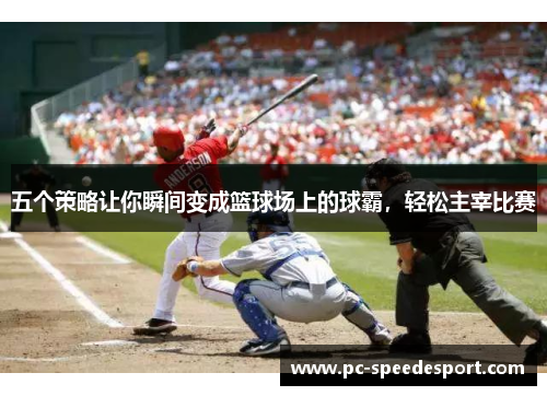 五个策略让你瞬间变成篮球场上的球霸，轻松主宰比赛
