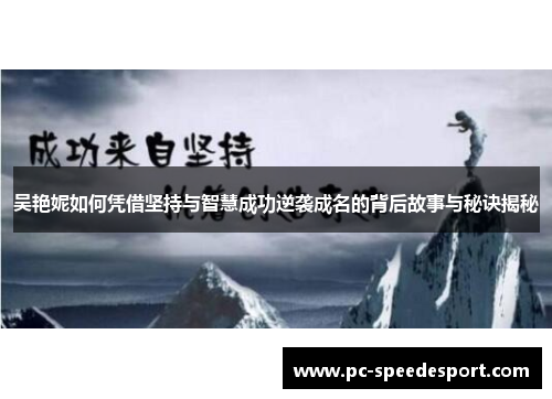 吴艳妮如何凭借坚持与智慧成功逆袭成名的背后故事与秘诀揭秘