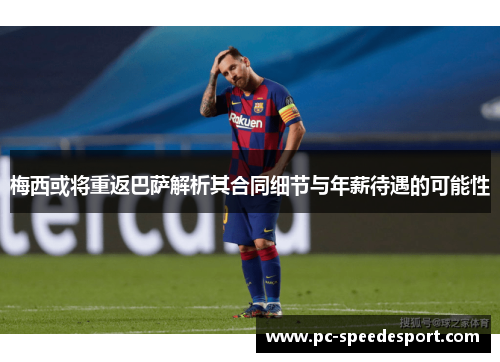 梅西或将重返巴萨解析其合同细节与年薪待遇的可能性