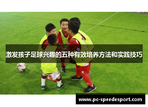 激发孩子足球兴趣的五种有效培养方法和实践技巧