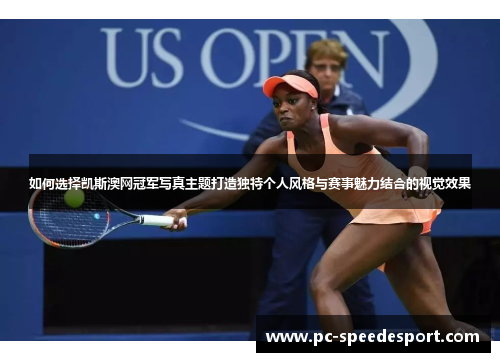 如何选择凯斯澳网冠军写真主题打造独特个人风格与赛事魅力结合的视觉效果