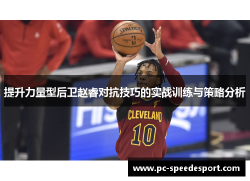 提升力量型后卫赵睿对抗技巧的实战训练与策略分析