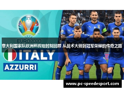 意大利国家队欧洲杯辉煌时刻回顾 从战术大师到冠军荣耀的传奇之路
