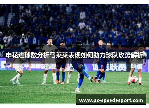 申花进球数分析马莱莱表现如何助力球队攻势解析