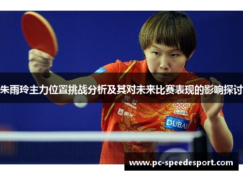 朱雨玲主力位置挑战分析及其对未来比赛表现的影响探讨