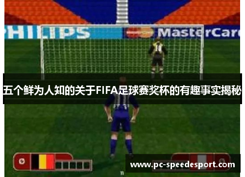 五个鲜为人知的关于FIFA足球赛奖杯的有趣事实揭秘