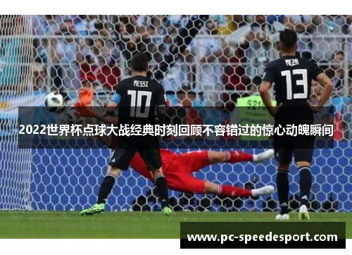 2022世界杯点球大战经典时刻回顾不容错过的惊心动魄瞬间