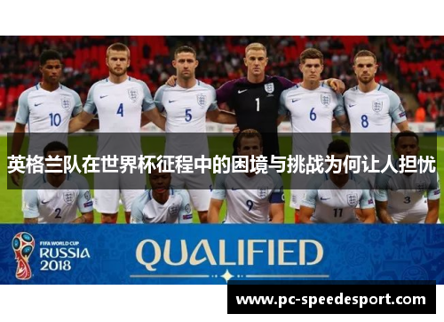 英格兰队在世界杯征程中的困境与挑战为何让人担忧