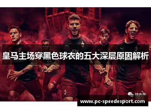 皇马主场穿黑色球衣的五大深层原因解析