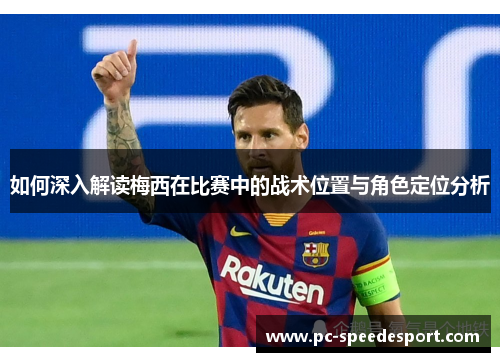 如何深入解读梅西在比赛中的战术位置与角色定位分析