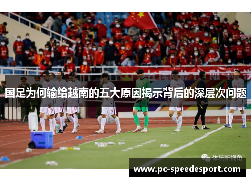 国足为何输给越南的五大原因揭示背后的深层次问题