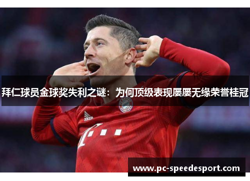 拜仁球员金球奖失利之谜：为何顶级表现屡屡无缘荣誉桂冠