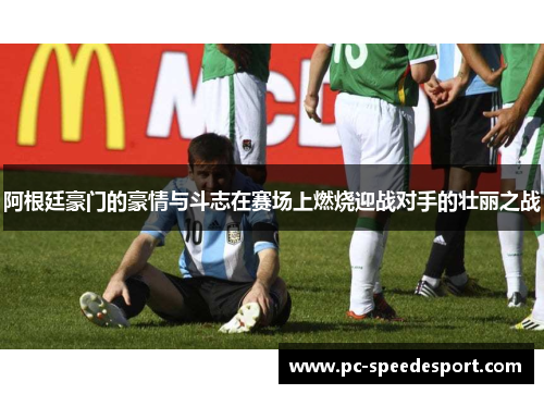 阿根廷豪门的豪情与斗志在赛场上燃烧迎战对手的壮丽之战