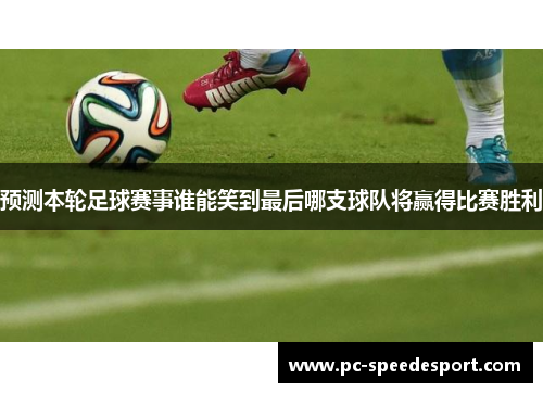 预测本轮足球赛事谁能笑到最后哪支球队将赢得比赛胜利