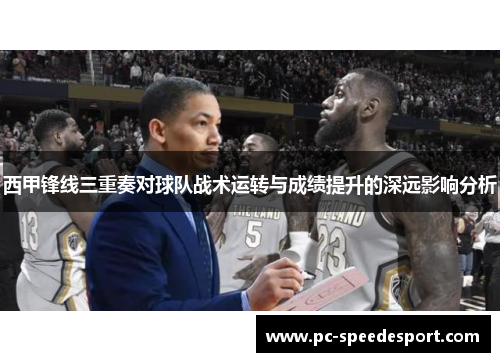 西甲锋线三重奏对球队战术运转与成绩提升的深远影响分析 西甲锋线三重奏对球队战术运转与成绩提升的深远影响分析