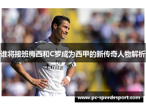 谁将接班梅西和C罗成为西甲的新传奇人物解析