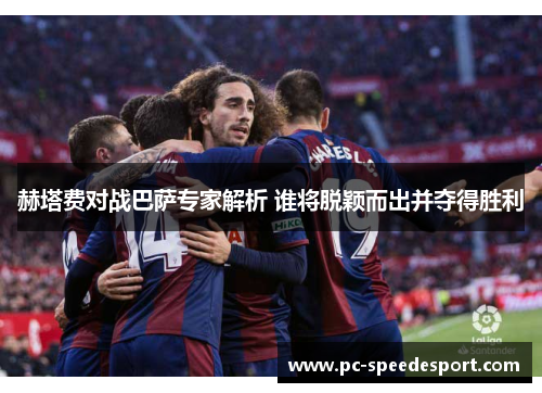 赫塔费对战巴萨专家解析 谁将脱颖而出并夺得胜利 赫塔费对战巴萨专家解析 谁将脱颖而出并夺得胜利