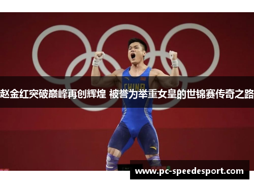 赵金红突破巅峰再创辉煌 被誉为举重女皇的世锦赛传奇之路