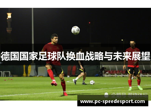 德国国家足球队换血战略与未来展望 德国国家足球队换血战略与未来展望