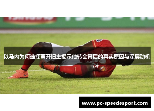 以马内为何选择离开旧主揭示他转会背后的真实原因与深层动机 以马内为何选择离开旧主揭示他转会背后的真实原因与深层动机