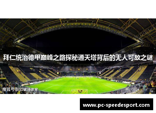 拜仁统治德甲巅峰之路探秘通天塔背后的无人可敌之谜