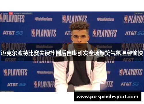 迈克尔波特比赛失误摔倒后自嘲引发全场爆笑气氛温馨愉快