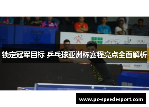 锁定冠军目标 乒乓球亚洲杯赛程亮点全面解析