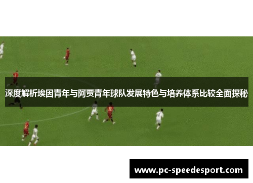 深度解析埃因青年与阿贾青年球队发展特色与培养体系比较全面探秘