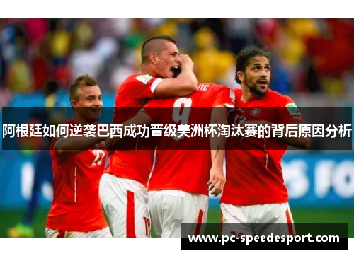 阿根廷如何逆袭巴西成功晋级美洲杯淘汰赛的背后原因分析 阿根廷如何逆袭巴西成功晋级美洲杯淘汰赛的背后原因分析