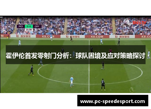 霍伊伦首发零射门分析：球队困境及应对策略探讨