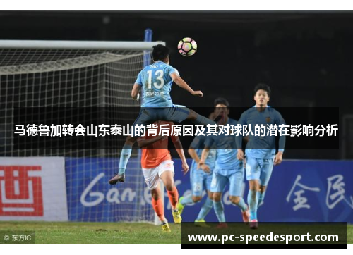 马德鲁加转会山东泰山的背后原因及其对球队的潜在影响分析 马德鲁加转会山东泰山的背后原因及其对球队的潜在影响分析
