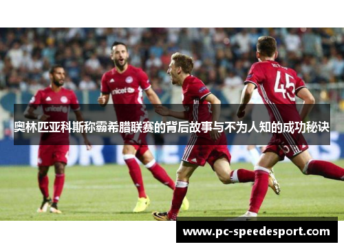 奥林匹亚科斯称霸希腊联赛的背后故事与不为人知的成功秘诀 奥林匹亚科斯称霸希腊联赛的背后故事与不为人知的成功秘诀