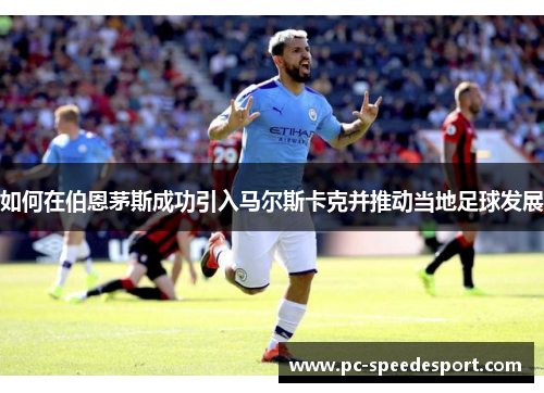 如何在伯恩茅斯成功引入马尔斯卡克并推动当地足球发展